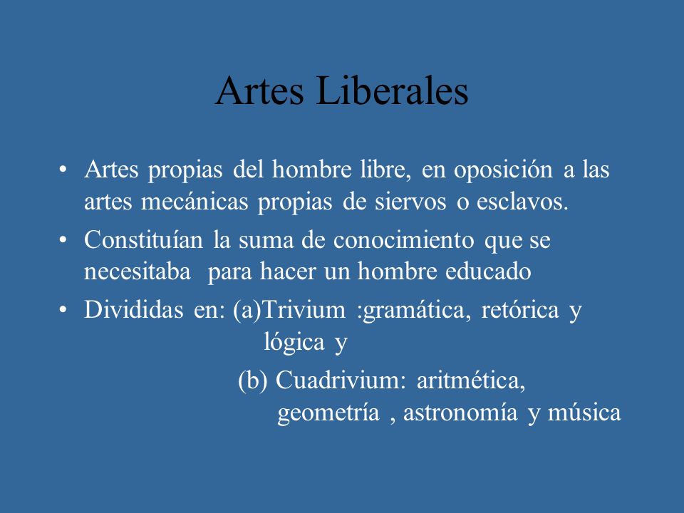 Artes Liberales Artes propias del hombre libre, en oposición a las artes mecánicas propias de siervos o esclavos.