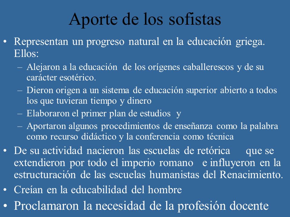 Aporte de los sofistas Representan un progreso natural en la educación griega. Ellos: