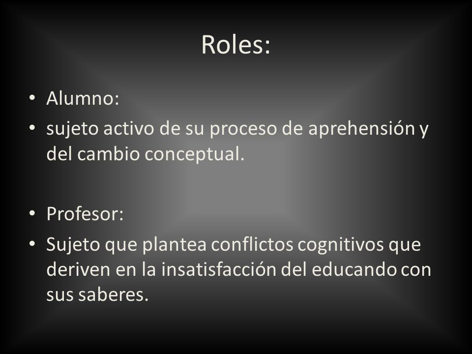 Roles: Alumno: sujeto activo de su proceso de aprehensión y del cambio conceptual. Profesor: