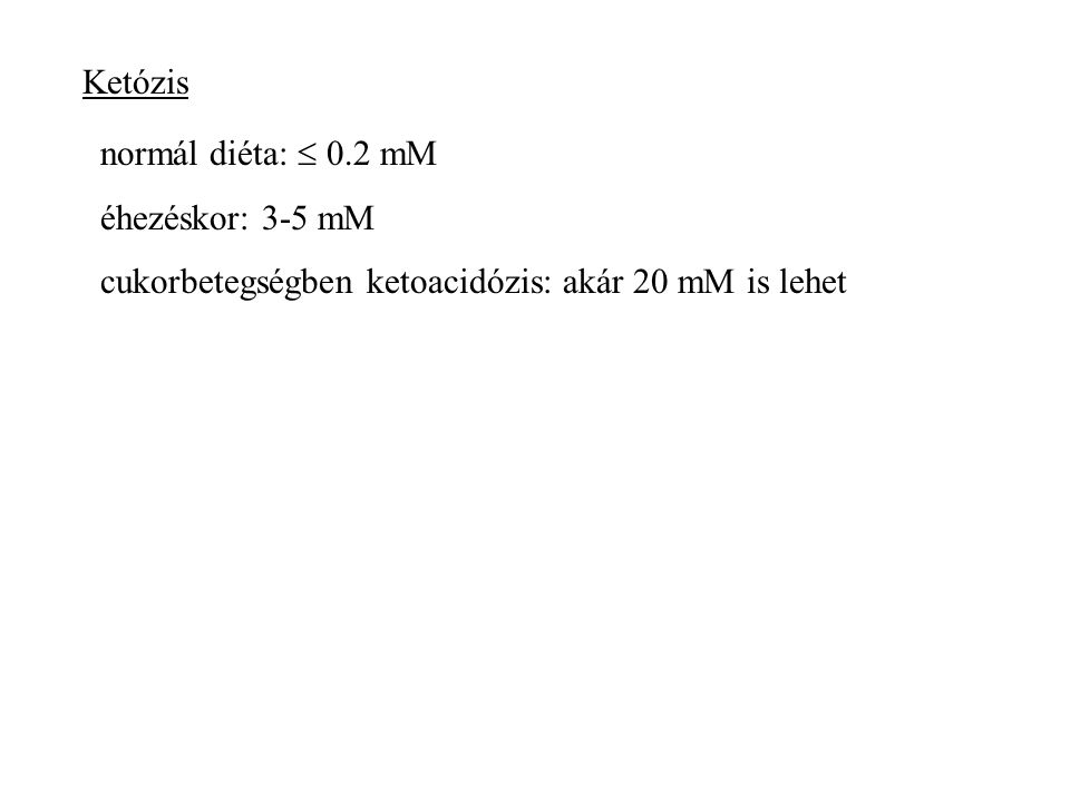 Ketózis normál diéta:  0.2 mM éhezéskor: 3-5 mM cukorbetegségben ketoacidózis: akár 20 mM is lehet