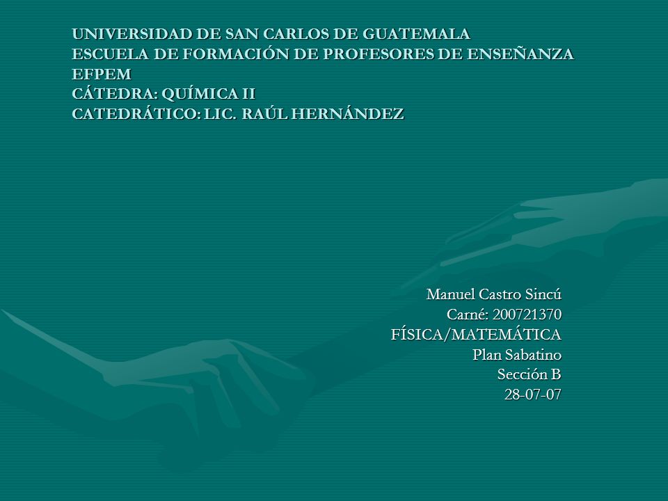 UNIVERSIDAD DE SAN CARLOS DE GUATEMALA ESCUELA DE FORMACIÓN DE PROFESORES DE ENSEÑANZA EFPEM CÁTEDRA: QUÍMICA II CATEDRÁTICO: LIC. RAÚL HERNÁNDEZ