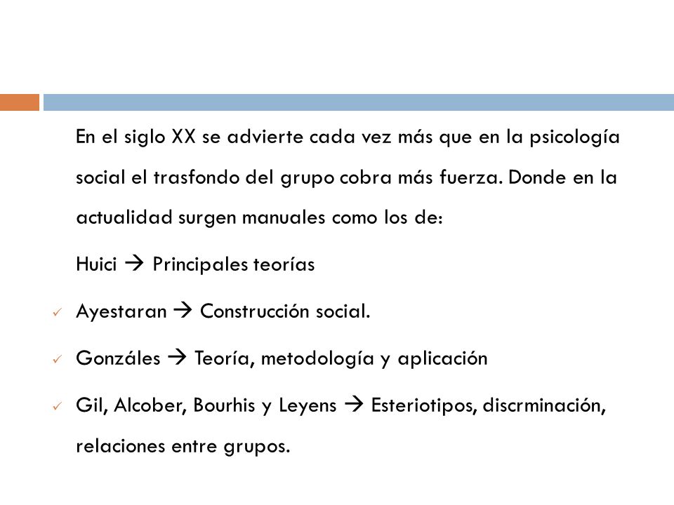 En el siglo XX se advierte cada vez más que en la psicología social el trasfondo del grupo cobra más fuerza. Donde en la actualidad surgen manuales como los de: