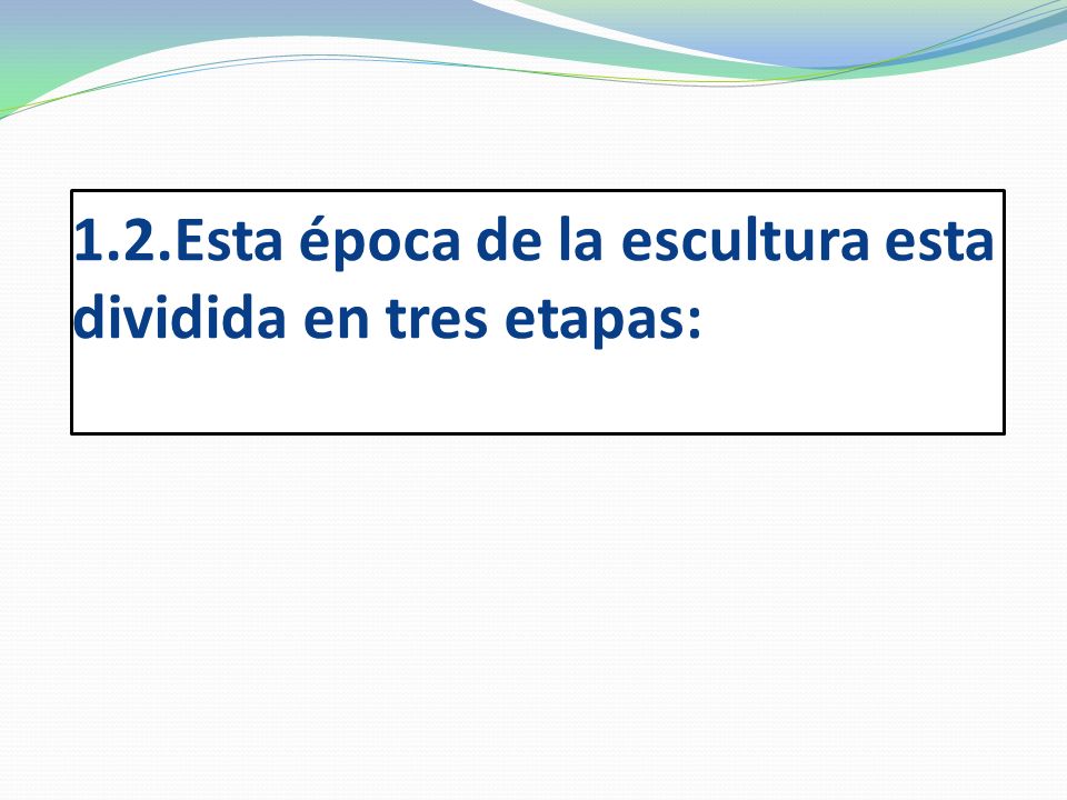 1.2.Esta época de la escultura esta dividida en tres etapas: