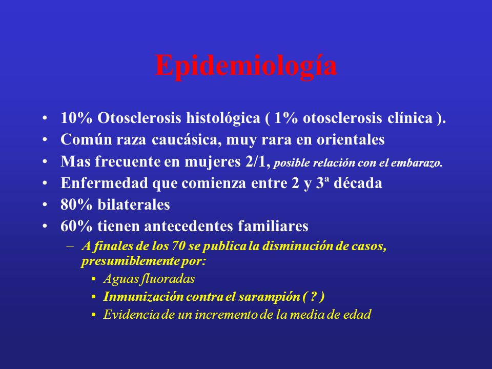 Epidemiología 10% Otosclerosis histológica ( 1% otosclerosis clínica ). Común raza caucásica, muy rara en orientales.