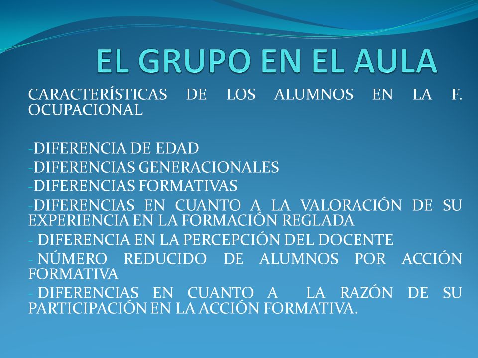 EL GRUPO EN EL AULA CARACTERÍSTICAS DE LOS ALUMNOS EN LA F. OCUPACIONAL. DIFERENCIA DE EDAD. DIFERENCIAS GENERACIONALES.