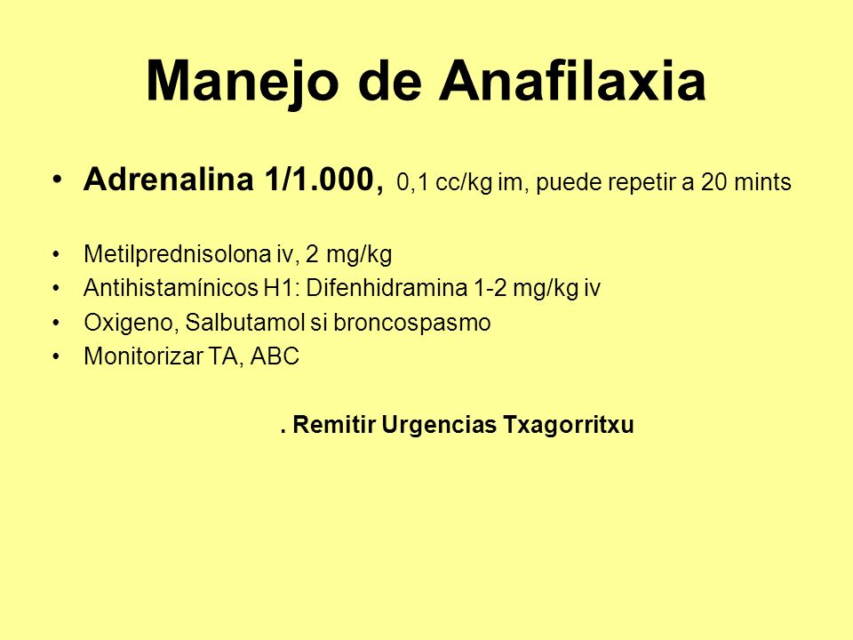 Manejo de Anafilaxia Adrenalina 1/1.000, 0,1 cc/kg im, puede repetir a 20 mints. Metilprednisolona iv, 2 mg/kg.