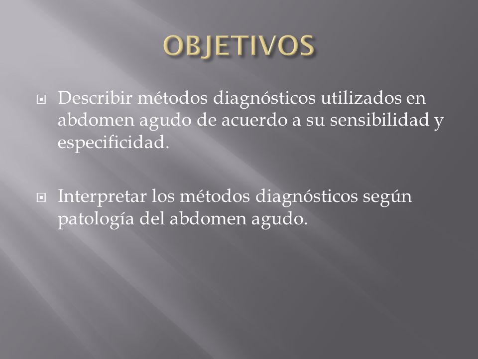 OBJETIVOS Describir métodos diagnósticos utilizados en abdomen agudo de acuerdo a su sensibilidad y especificidad.
