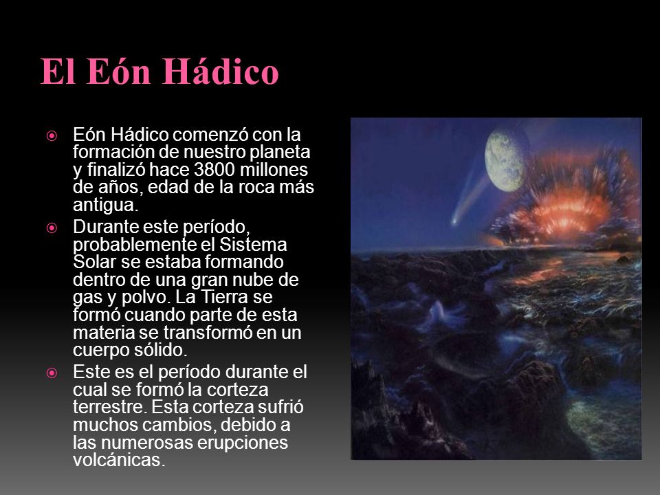 El Eón Hádico Eón Hádico comenzó con la formación de nuestro planeta y finalizó hace 3800 millones de años, edad de la roca más antigua.
