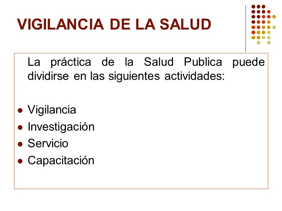 VIGILANCIA DE LA SALUD La práctica de la Salud Publica puede dividirse en las siguientes actividades: