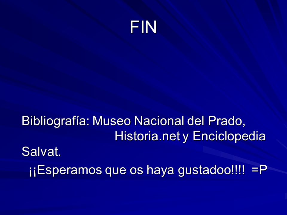 FIN Bibliografía: Museo Nacional del Prado, Historia.net y Enciclopedia Salvat.