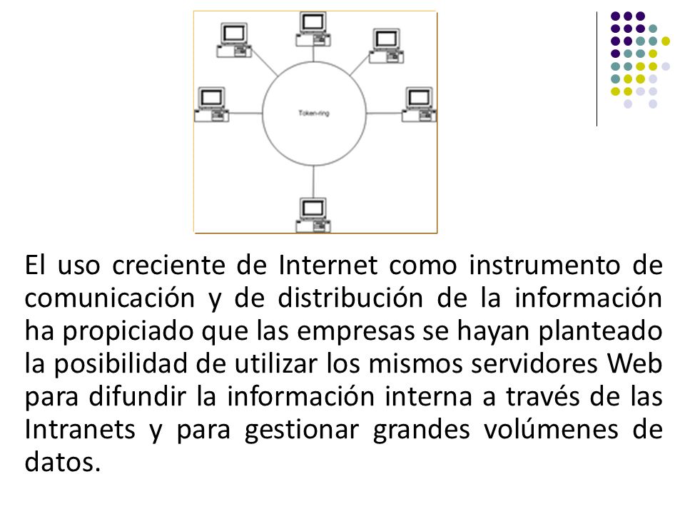 El uso creciente de Internet como instrumento de comunicación y de distribución de la información ha propiciado que las empresas se hayan planteado la posibilidad de utilizar los mismos servidores Web para difundir la información interna a través de las Intranets y para gestionar grandes volúmenes de datos.