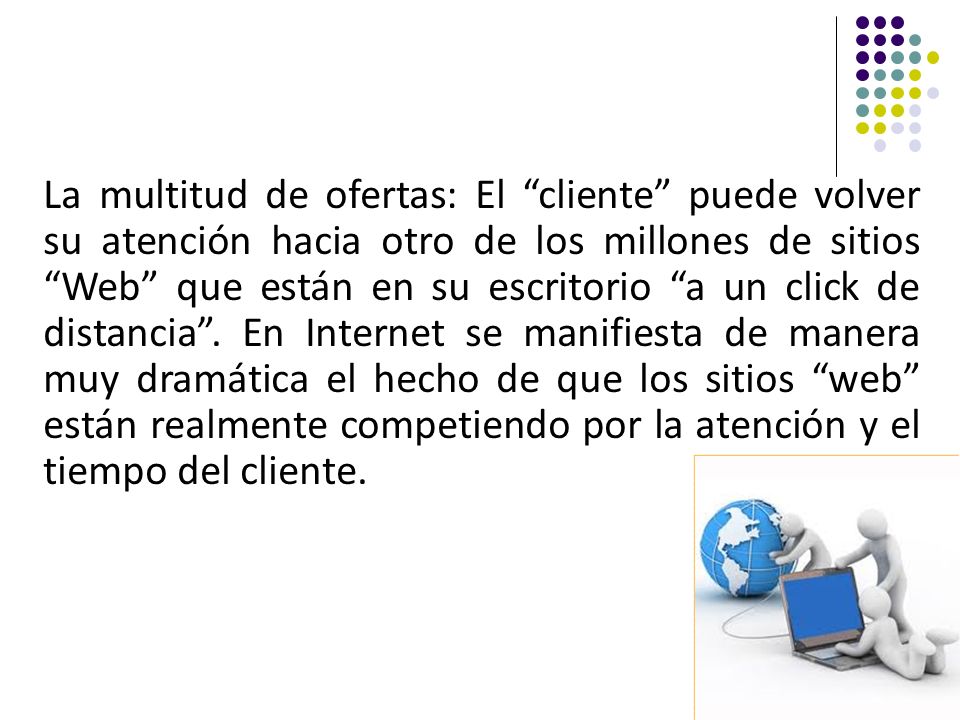 La multitud de ofertas: El cliente puede volver su atención hacia otro de los millones de sitios Web que están en su escritorio a un click de distancia .