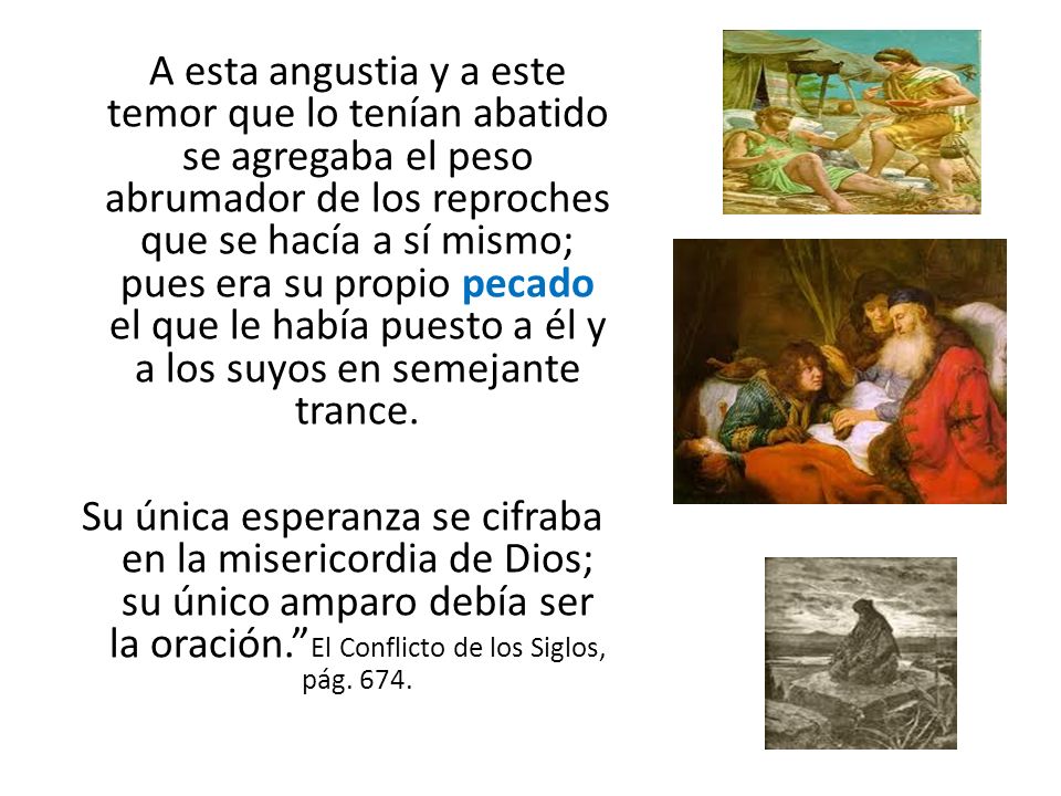A esta angustia y a este temor que lo tenían abatido se agregaba el peso abrumador de los reproches que se hacía a sí mismo; pues era su propio pecado el que le había puesto a él y a los suyos en semejante trance.