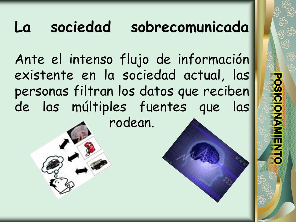 La sociedad sobrecomunicada Ante el intenso flujo de información existente en la sociedad actual, las personas filtran los datos que reciben de las múltiples fuentes que las rodean.