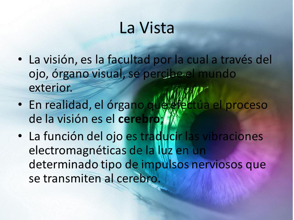 La Vista La visión, es la facultad por la cual a través del ojo, órgano visual, se percibe el mundo exterior.