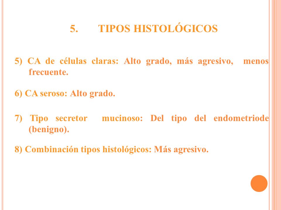5. TIPOS HISTOLÓGICOS. 5) CA de células claras: Alto grado, más agresivo, menos frecuente. 6) CA seroso: Alto grado.
