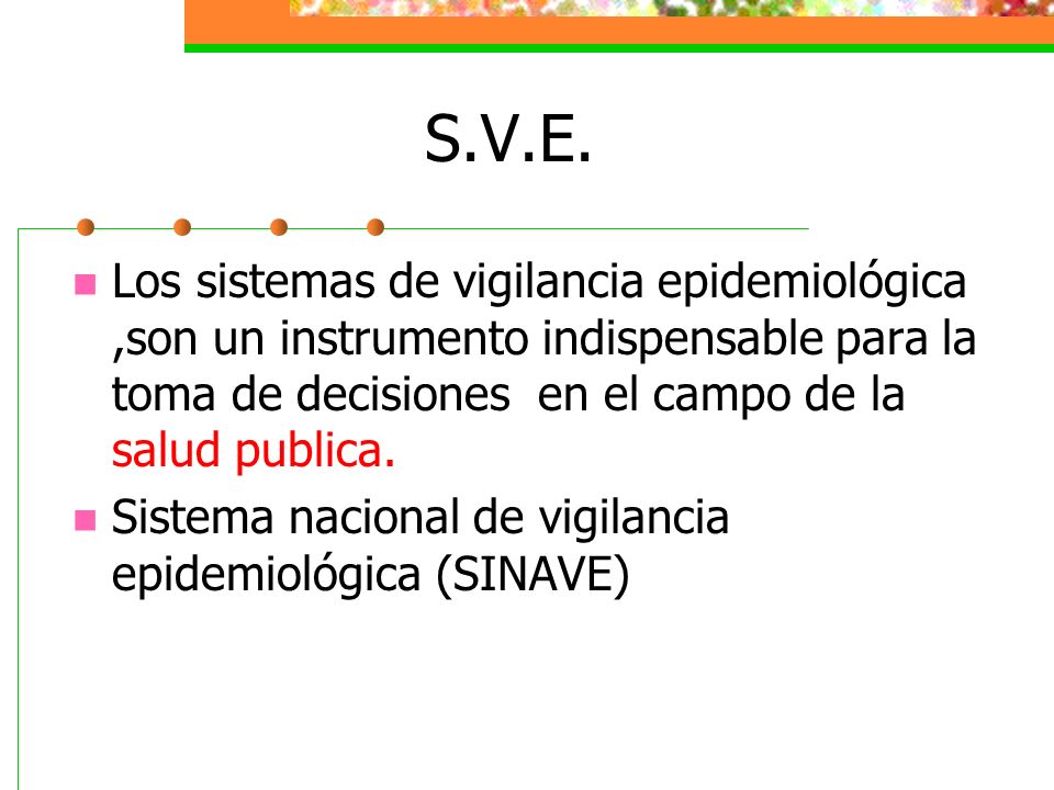 S.V.E. Los sistemas de vigilancia epidemiológica ,son un instrumento indispensable para la toma de decisiones en el campo de la salud publica.