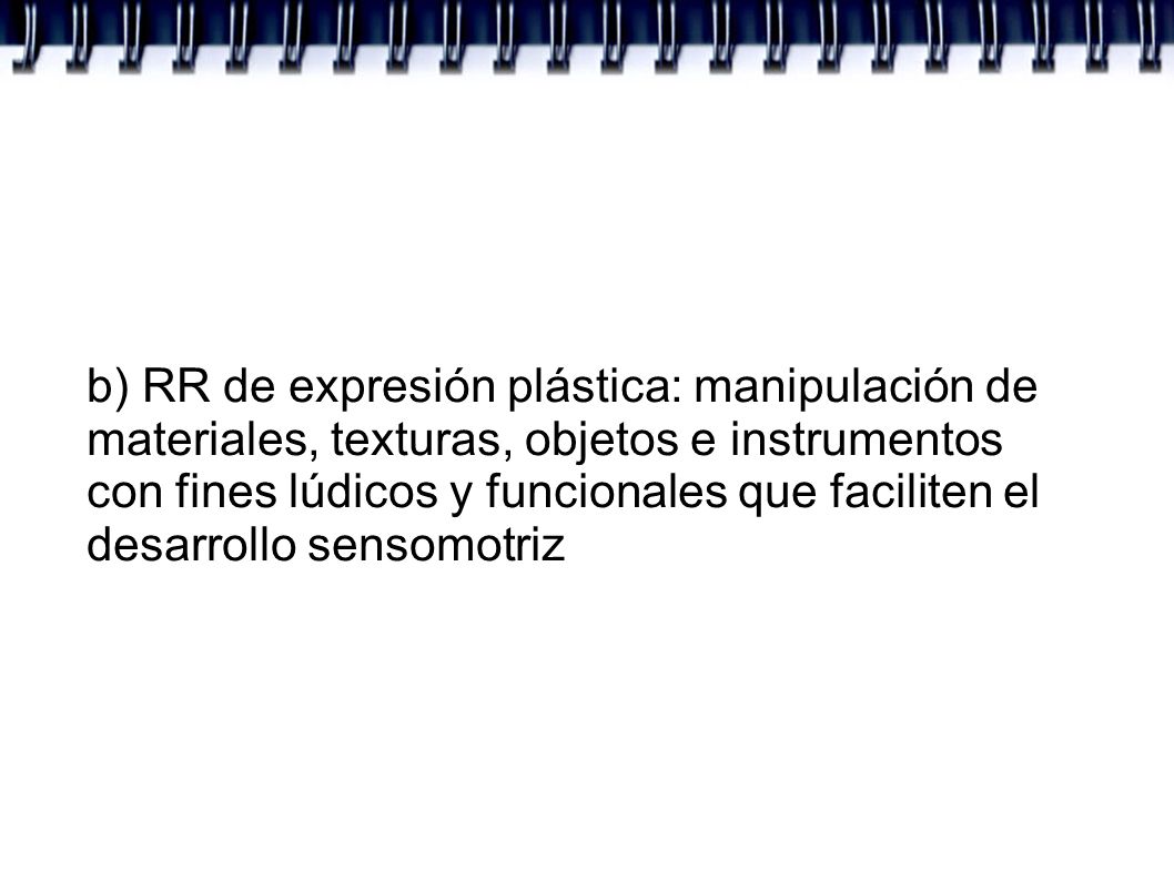 b) RR de expresión plástica: manipulación de materiales, texturas, objetos e instrumentos con fines lúdicos y funcionales que faciliten el desarrollo sensomotriz