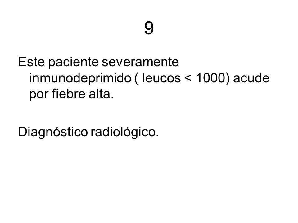 9 Este paciente severamente inmunodeprimido ( leucos < 1000) acude por fiebre alta.