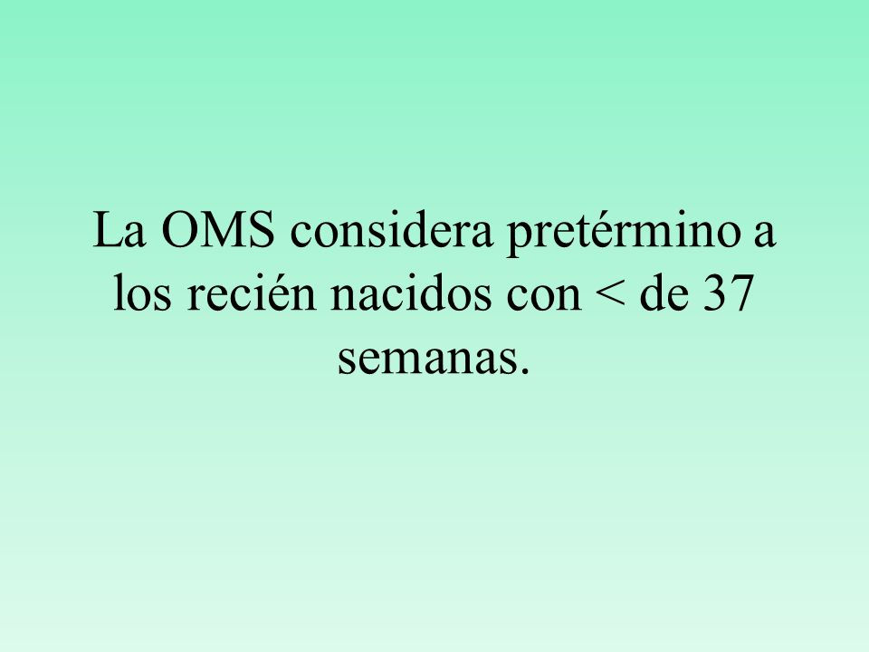 La OMS considera pretérmino a los recién nacidos con < de 37 semanas.