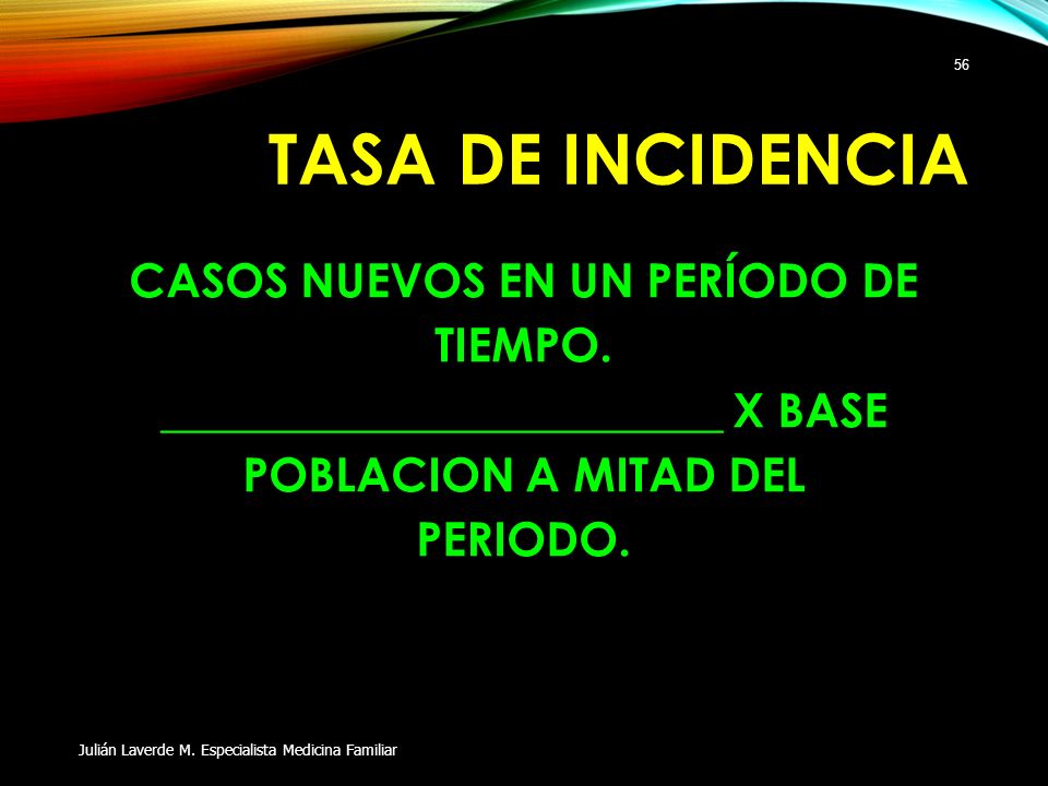 TASA DE INCIDENCIA CASOS NUEVOS EN UN PERÍODO DE TIEMPO. ________________________ X BASE POBLACION A MITAD DEL PERIODO.