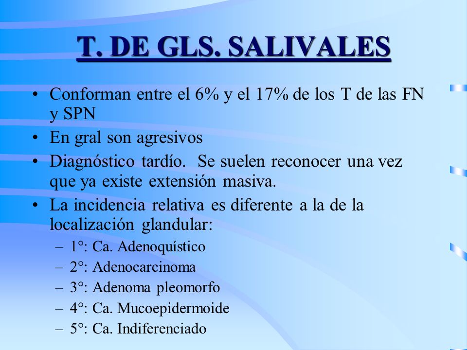 T. DE GLS. SALIVALES Conforman entre el 6% y el 17% de los T de las FN y SPN. En gral son agresivos.