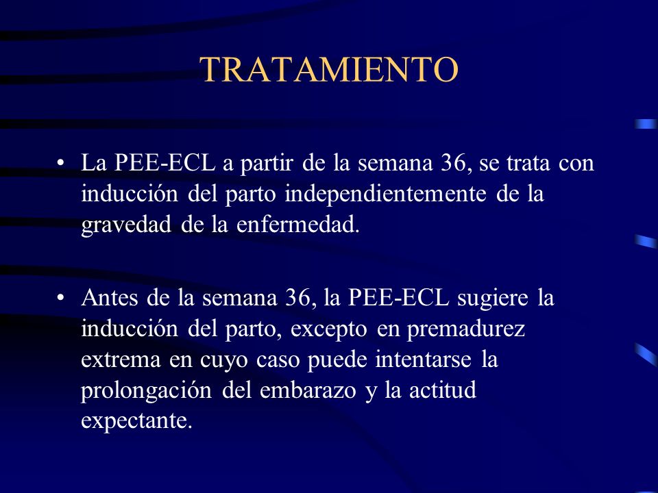 TRATAMIENTO La PEE-ECL a partir de la semana 36, se trata con inducción del parto independientemente de la gravedad de la enfermedad.