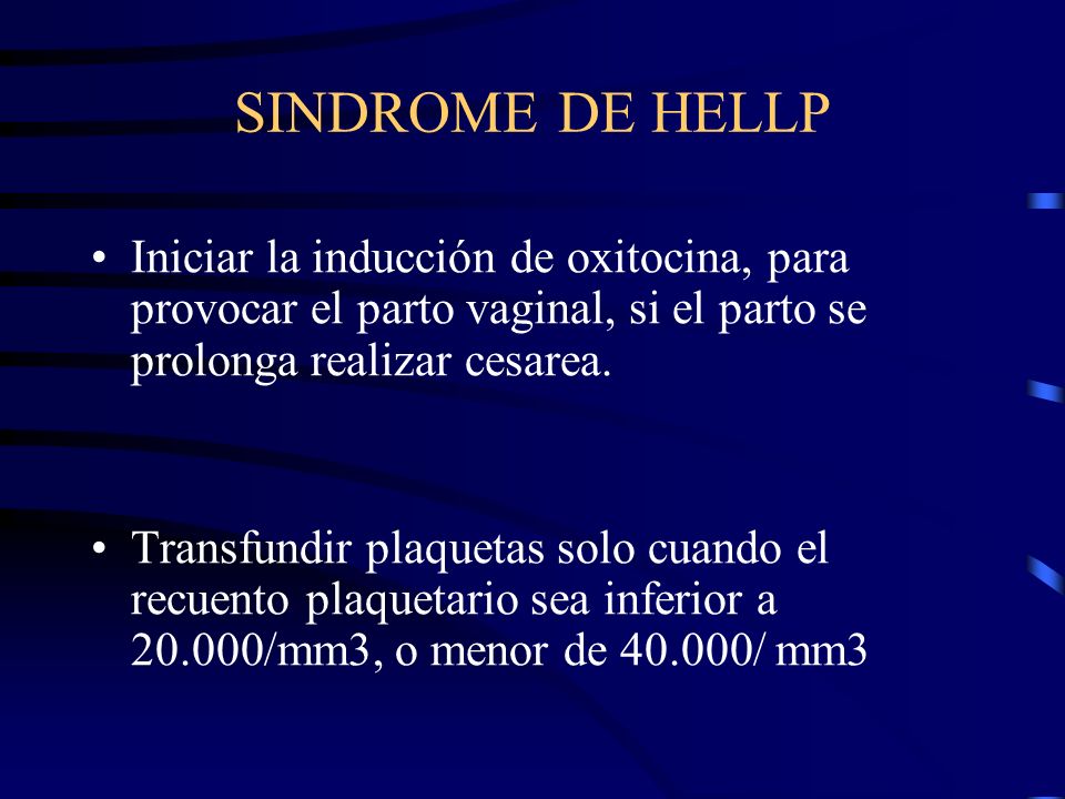 SINDROME DE HELLP Iniciar la inducción de oxitocina, para provocar el parto vaginal, si el parto se prolonga realizar cesarea.