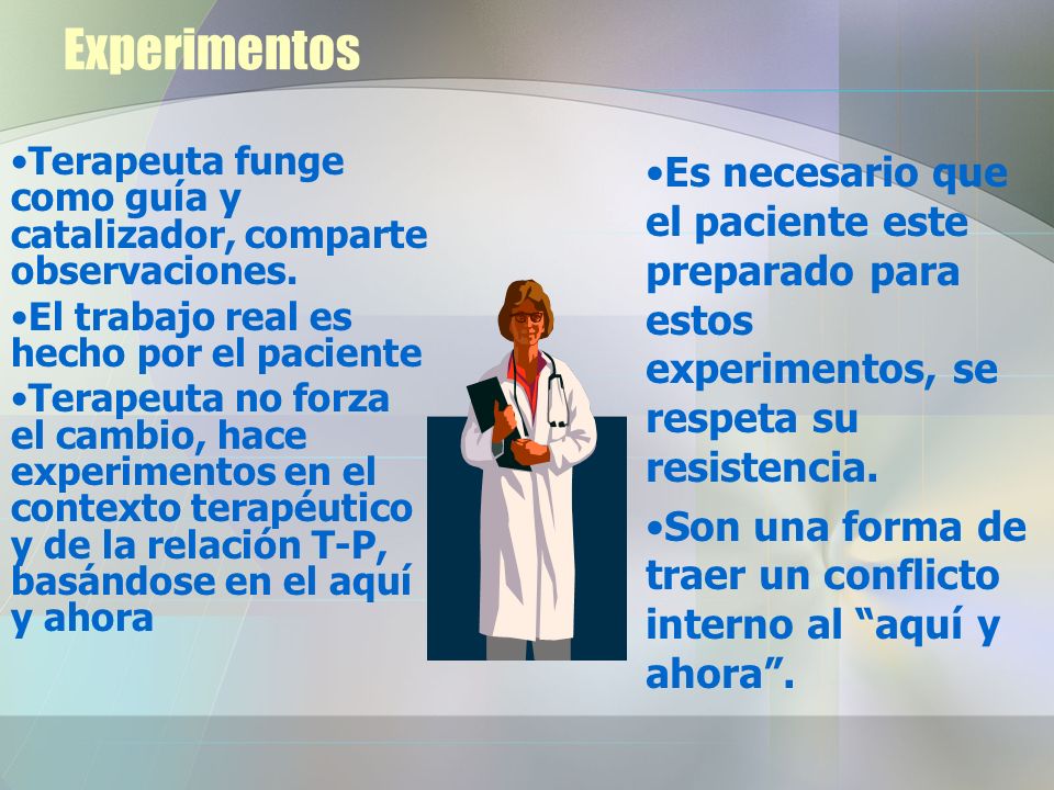 Experimentos Terapeuta funge como guía y catalizador, comparte observaciones. El trabajo real es hecho por el paciente.