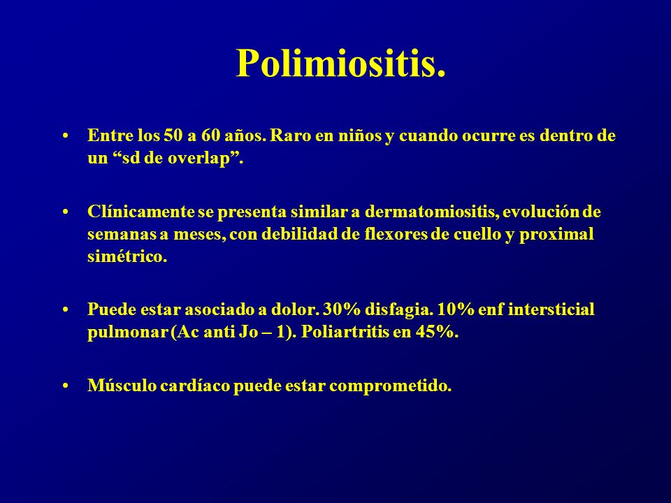 Polimiositis. Entre los 50 a 60 años. Raro en niños y cuando ocurre es dentro de un sd de overlap .