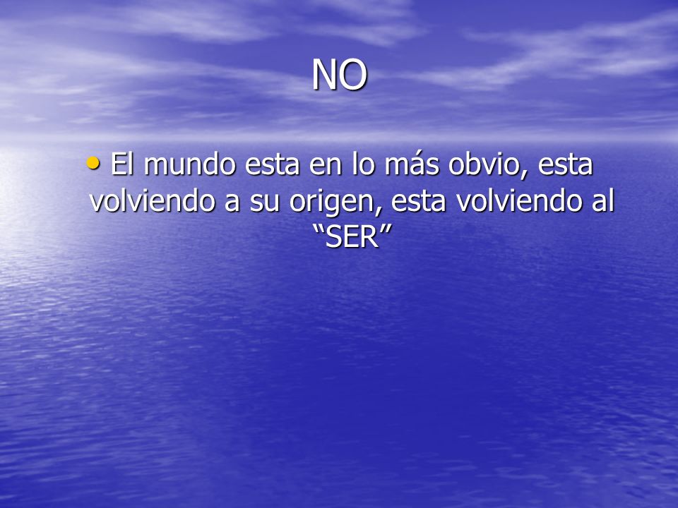 NO El mundo esta en lo más obvio, esta volviendo a su origen, esta volviendo al SER