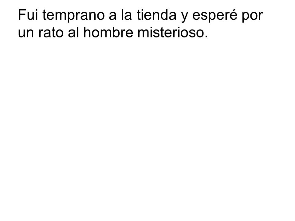 Fui temprano a la tienda y esperé por un rato al hombre misterioso.
