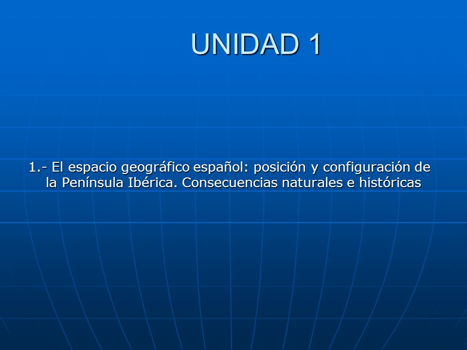 UNIDAD El espacio geográfico español: posición y configuración de la Península Ibérica.