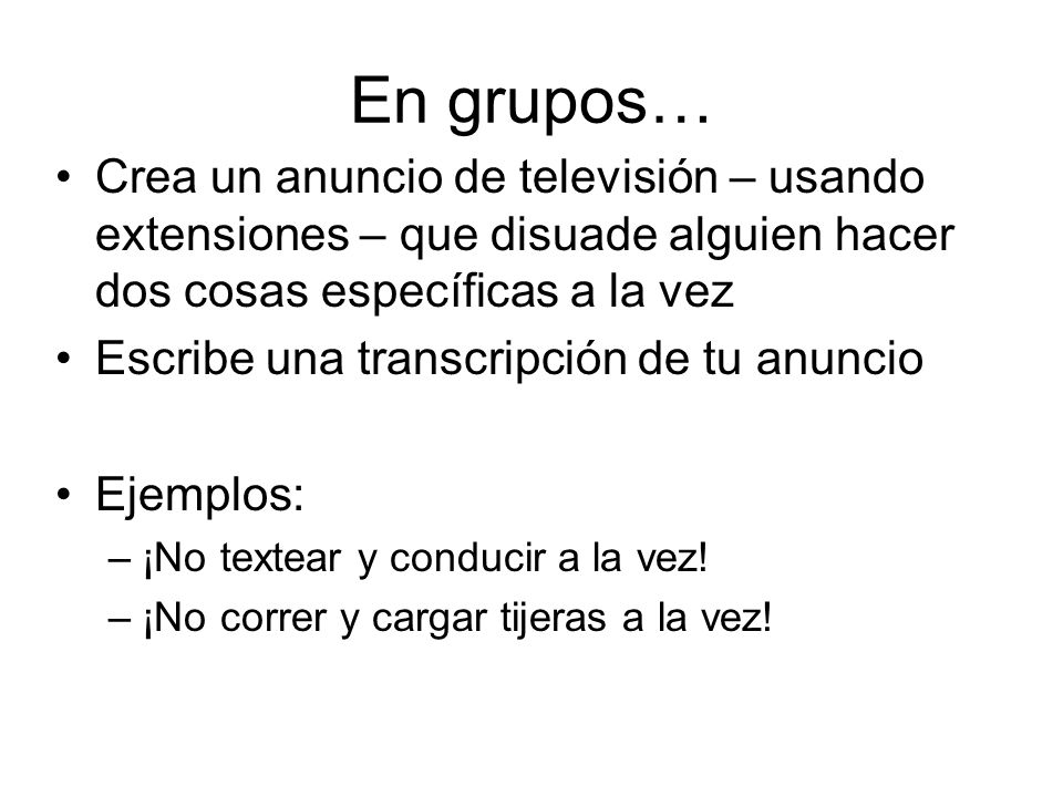 En grupos… Crea un anuncio de televisión – usando extensiones – que disuade alguien hacer dos cosas específicas a la vez.