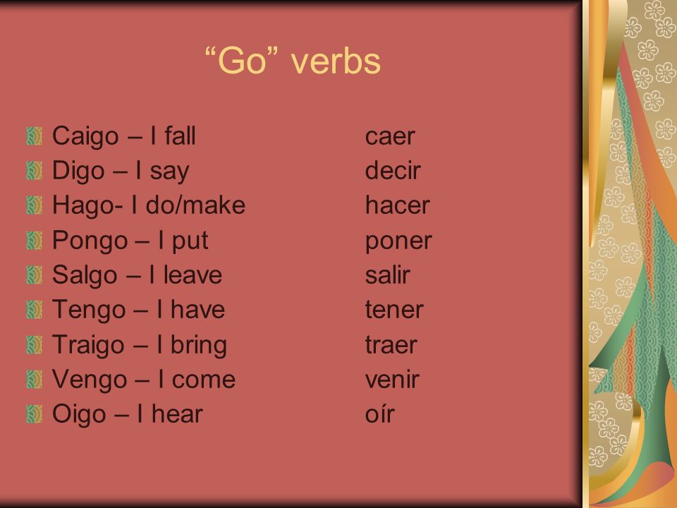 Go verbs Caigo – I fall caer Digo – I say decir
