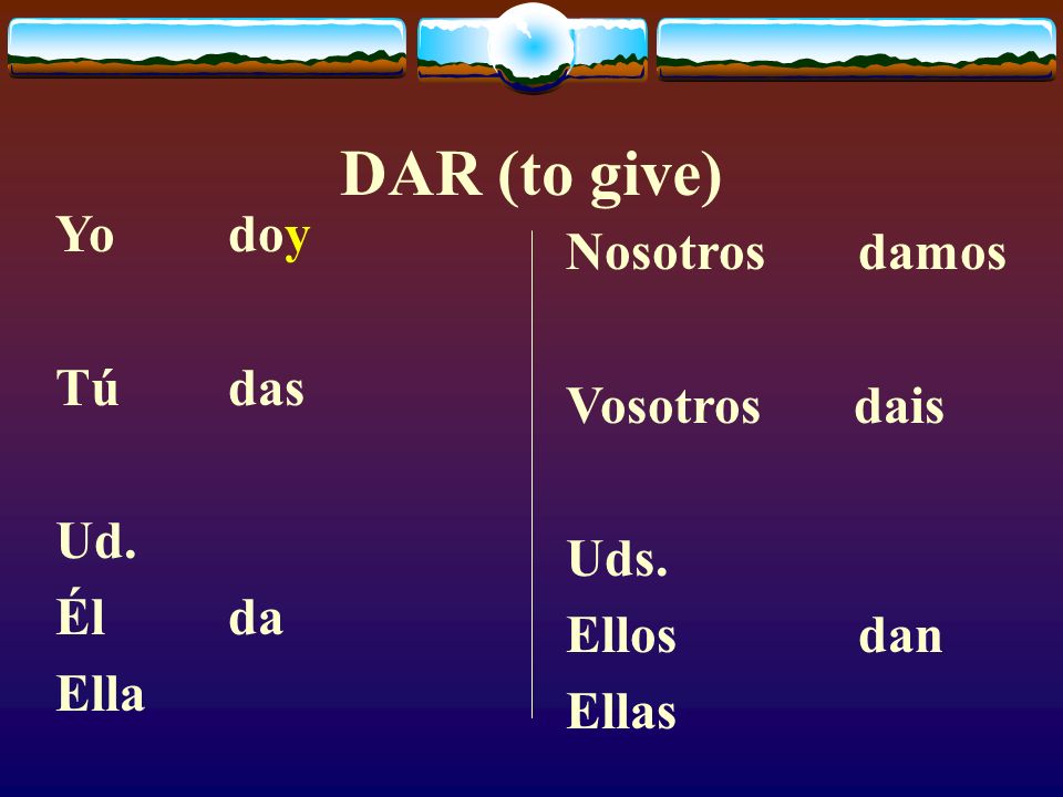 DAR (to give) Yo doy Nosotros damos Tú das Vosotros dais Ud. Uds.