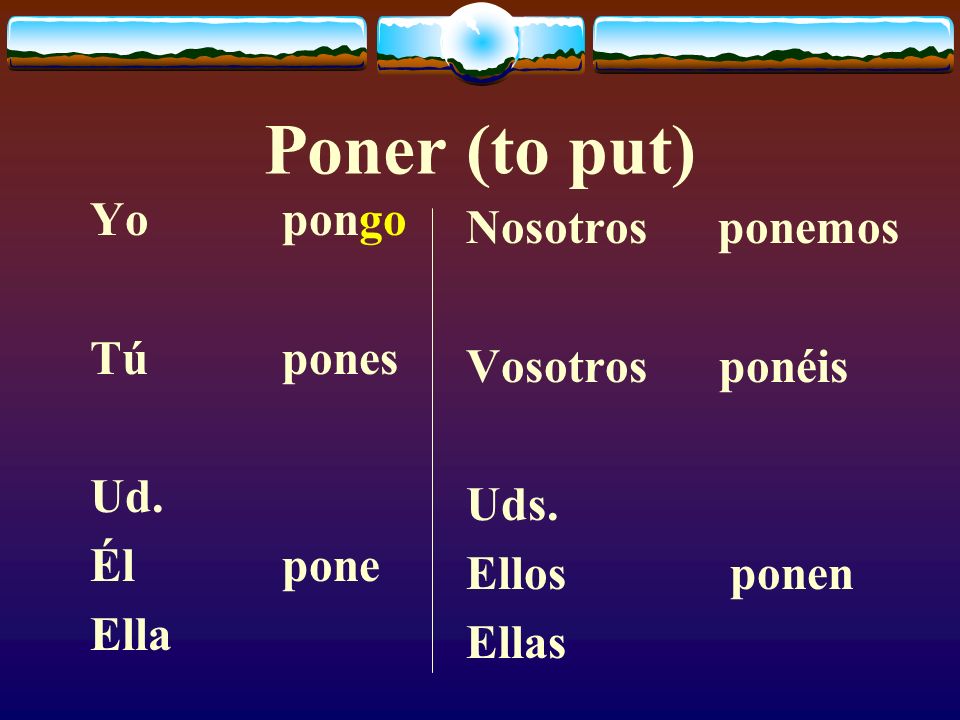 Poner (to put) Yo pongo Nosotros ponemos Tú pones Vosotros ponéis Ud.