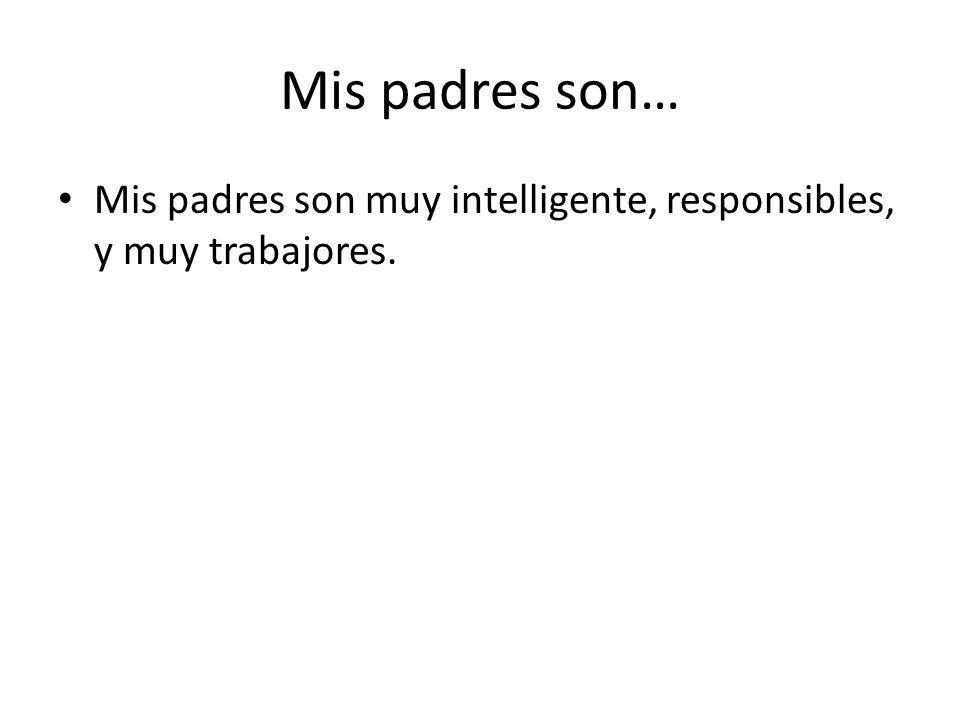 Mis padres son… Mis padres son muy intelligente, responsibles, y muy trabajores.