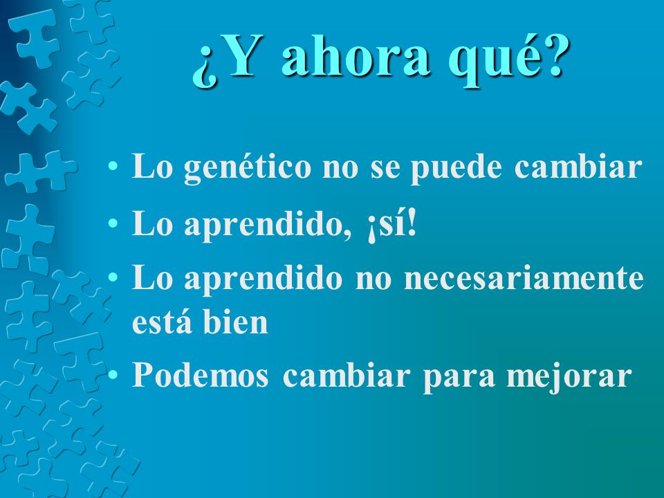 ¿Y ahora qué Lo genético no se puede cambiar Lo aprendido, ¡sí!