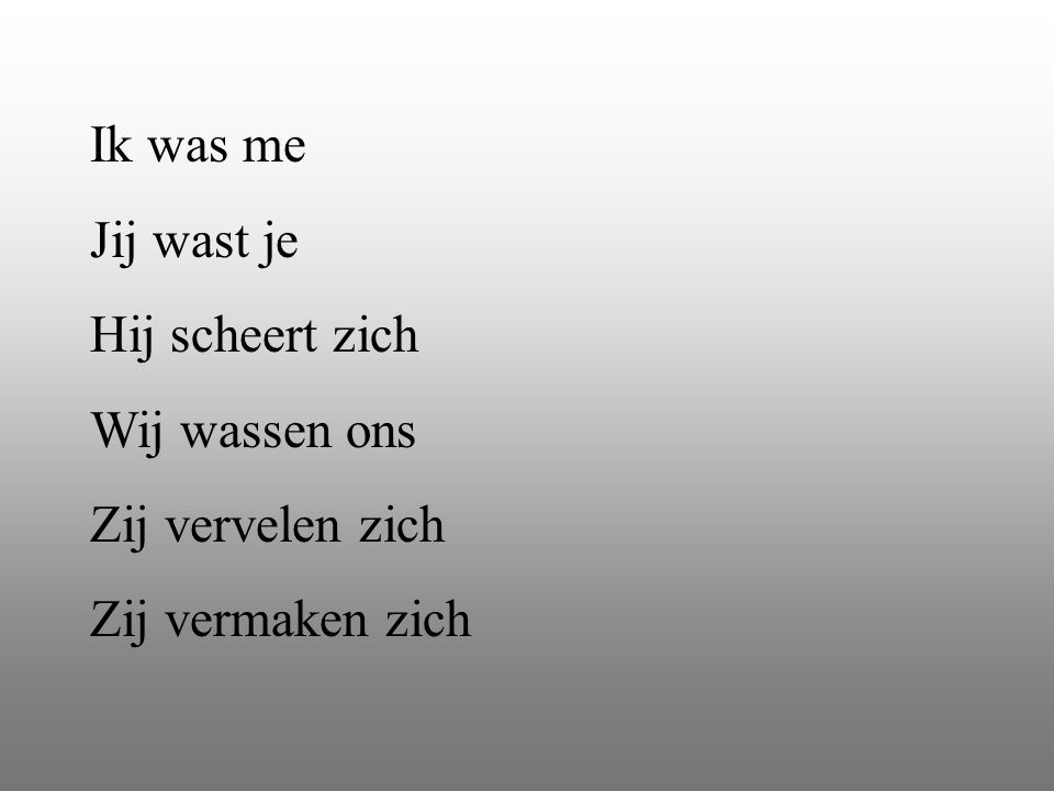 Ik was me Jij wast je Hij scheert zich Wij wassen ons Zij vervelen zich Zij vermaken zich