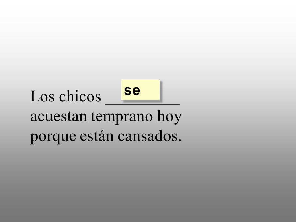 Los chicos _________ acuestan temprano hoy porque están cansados.