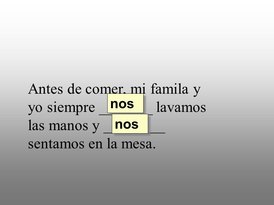 Antes de comer, mi famila y yo siempre _______ lavamos las manos y ________ sentamos en la mesa.