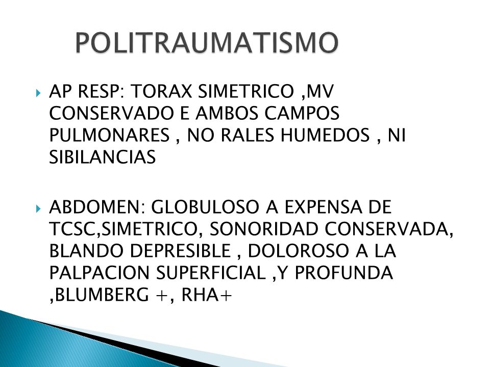 POLITRAUMATISMO AP RESP: TORAX SIMETRICO ,MV CONSERVADO E AMBOS CAMPOS PULMONARES , NO RALES HUMEDOS , NI SIBILANCIAS.