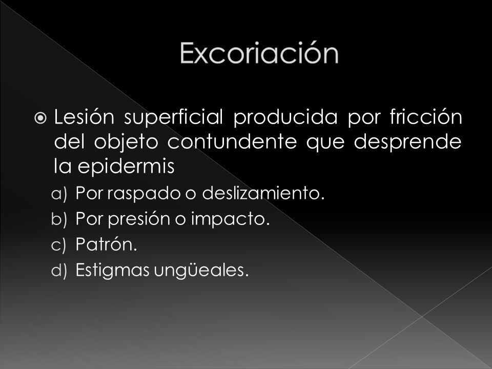 Excoriación Lesión superficial producida por fricción del objeto contundente que desprende la epidermis.