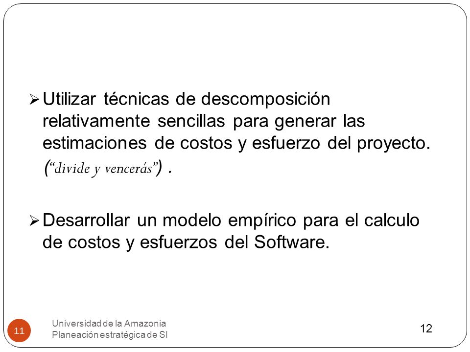 Utilizar técnicas de descomposición relativamente sencillas para generar las estimaciones de costos y esfuerzo del proyecto.