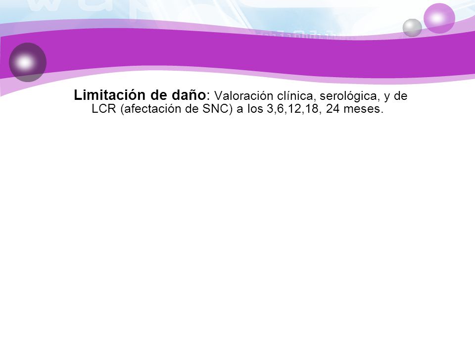Limitación de daño: Valoración clínica, serológica, y de LCR (afectación de SNC) a los 3,6,12,18, 24 meses.