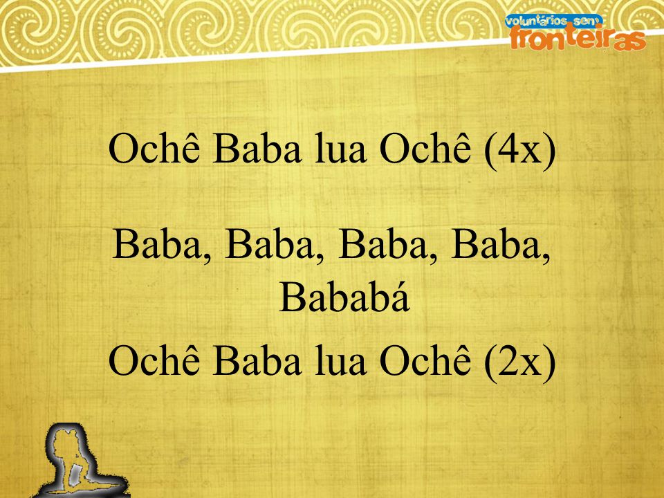 Ochê Baba lua Ochê (4x) Baba, Baba, Baba, Baba, Bababá Ochê Baba lua Ochê (2x)