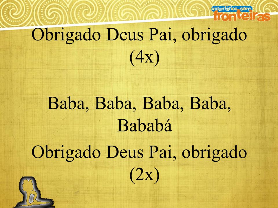 Obrigado Deus Pai, obrigado (4x) Baba, Baba, Baba, Baba, Bababá Obrigado Deus Pai, obrigado (2x)
