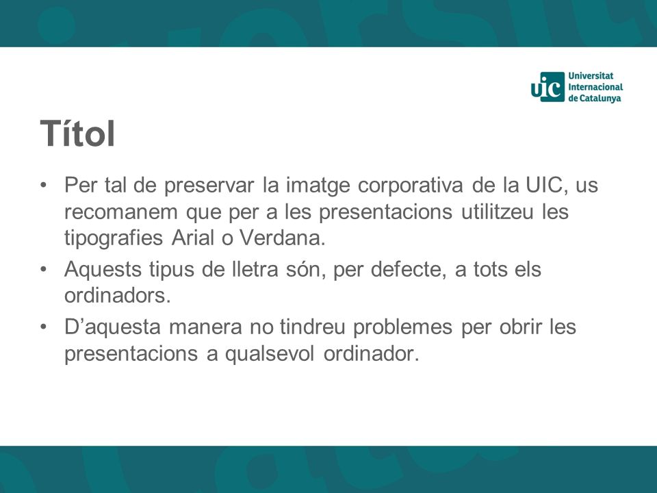 Títol Per tal de preservar la imatge corporativa de la UIC, us recomanem que per a les presentacions utilitzeu les tipografies Arial o Verdana.