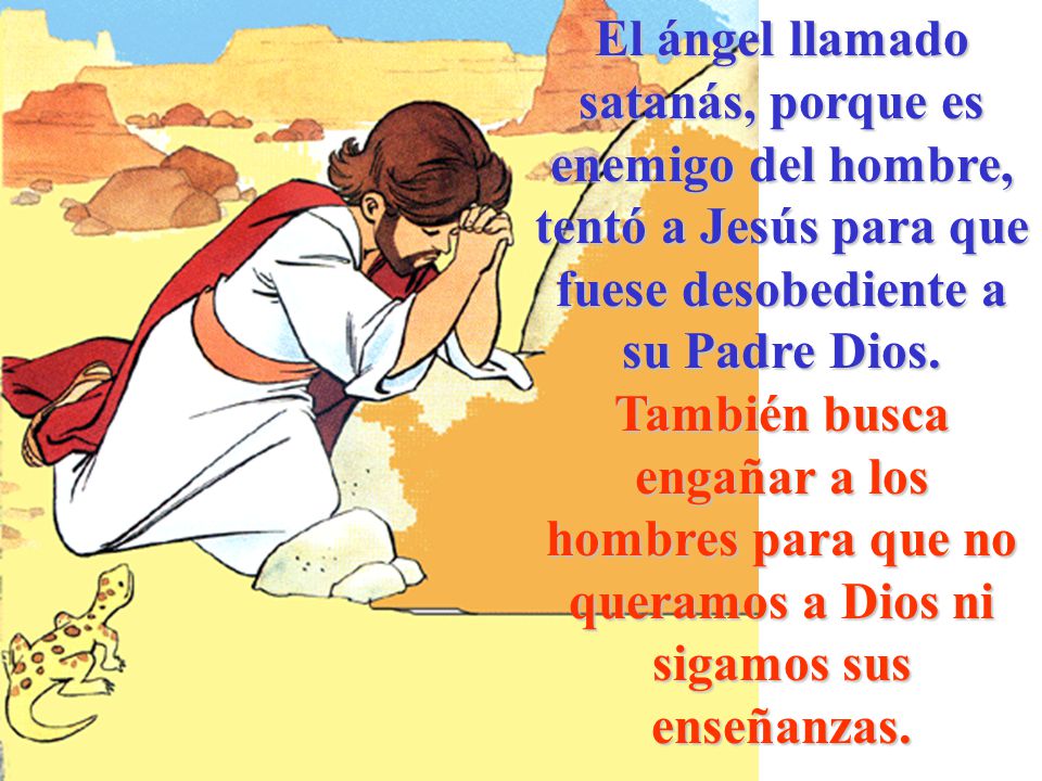 El ángel llamado satanás, porque es enemigo del hombre, tentó a Jesús para que fuese desobediente a su Padre Dios.